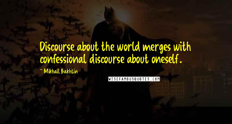 Mikhail Bakhtin Quotes: Discourse about the world merges with confessional discourse about oneself.