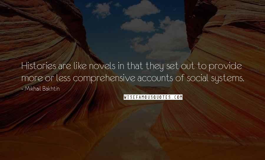 Mikhail Bakhtin Quotes: Histories are like novels in that they set out to provide more or less comprehensive accounts of social systems.