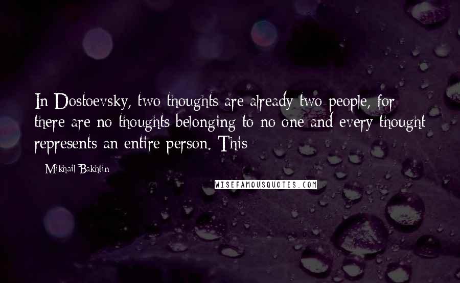 Mikhail Bakhtin Quotes: In Dostoevsky, two thoughts are already two people, for there are no thoughts belonging to no one and every thought represents an entire person. This