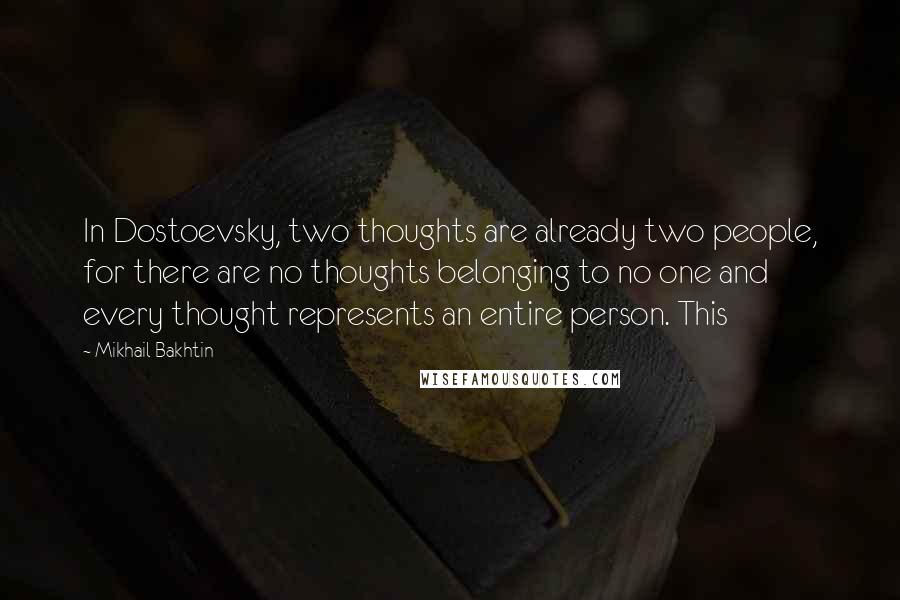 Mikhail Bakhtin Quotes: In Dostoevsky, two thoughts are already two people, for there are no thoughts belonging to no one and every thought represents an entire person. This