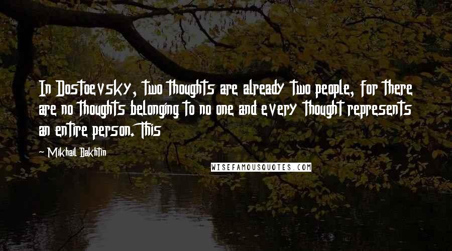 Mikhail Bakhtin Quotes: In Dostoevsky, two thoughts are already two people, for there are no thoughts belonging to no one and every thought represents an entire person. This