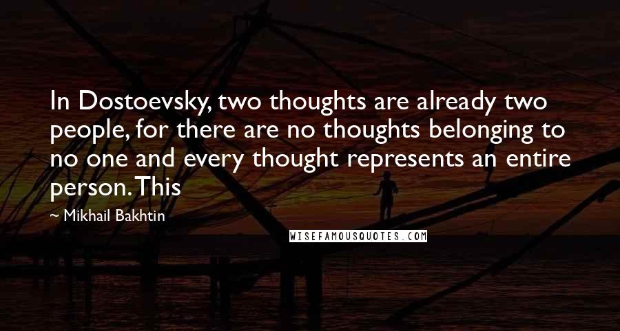 Mikhail Bakhtin Quotes: In Dostoevsky, two thoughts are already two people, for there are no thoughts belonging to no one and every thought represents an entire person. This