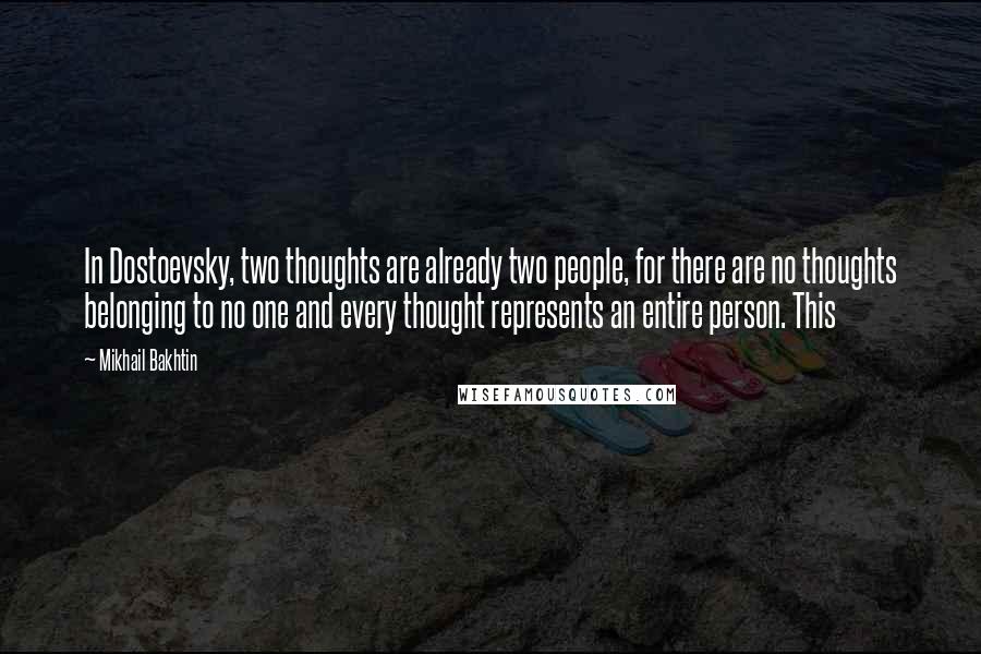 Mikhail Bakhtin Quotes: In Dostoevsky, two thoughts are already two people, for there are no thoughts belonging to no one and every thought represents an entire person. This