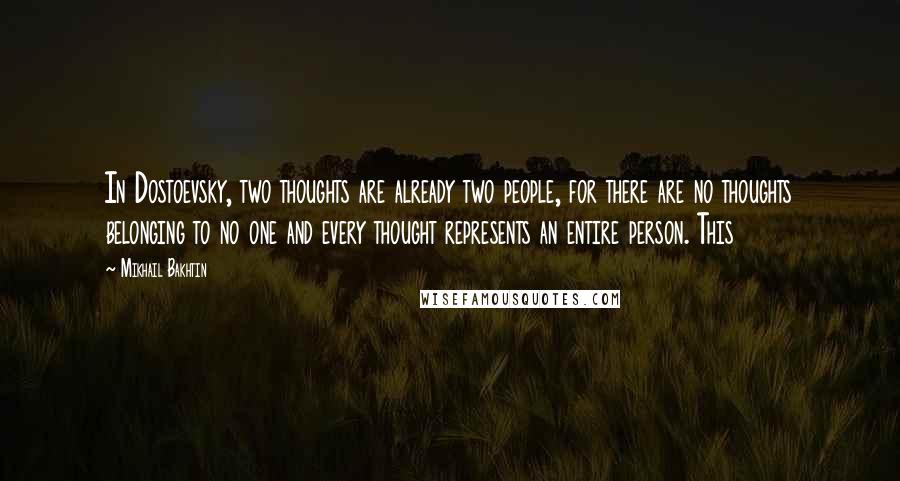 Mikhail Bakhtin Quotes: In Dostoevsky, two thoughts are already two people, for there are no thoughts belonging to no one and every thought represents an entire person. This