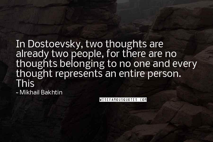 Mikhail Bakhtin Quotes: In Dostoevsky, two thoughts are already two people, for there are no thoughts belonging to no one and every thought represents an entire person. This