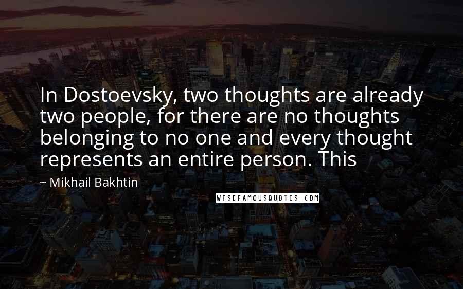 Mikhail Bakhtin Quotes: In Dostoevsky, two thoughts are already two people, for there are no thoughts belonging to no one and every thought represents an entire person. This
