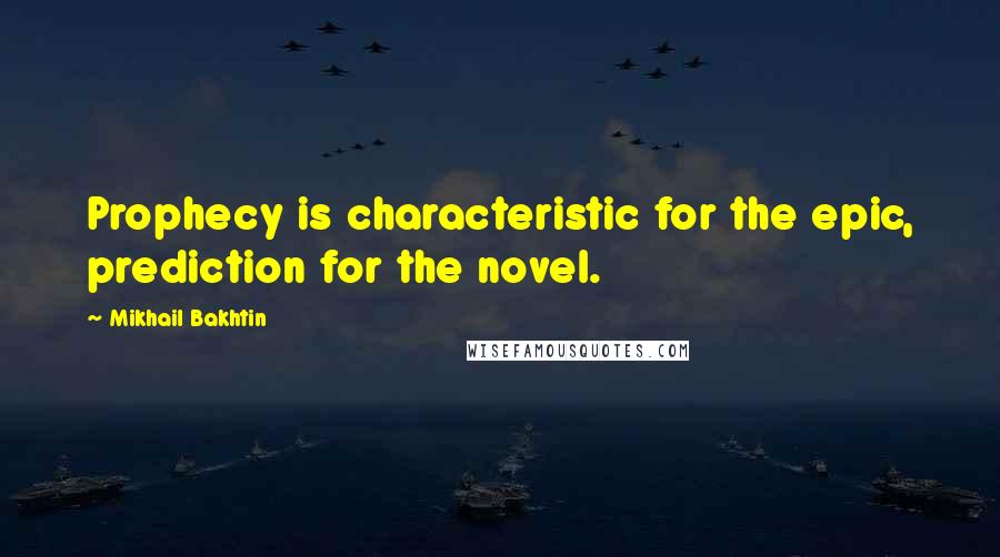 Mikhail Bakhtin Quotes: Prophecy is characteristic for the epic, prediction for the novel.