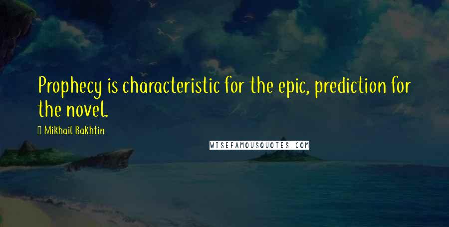 Mikhail Bakhtin Quotes: Prophecy is characteristic for the epic, prediction for the novel.