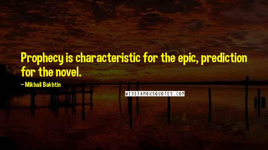 Mikhail Bakhtin Quotes: Prophecy is characteristic for the epic, prediction for the novel.