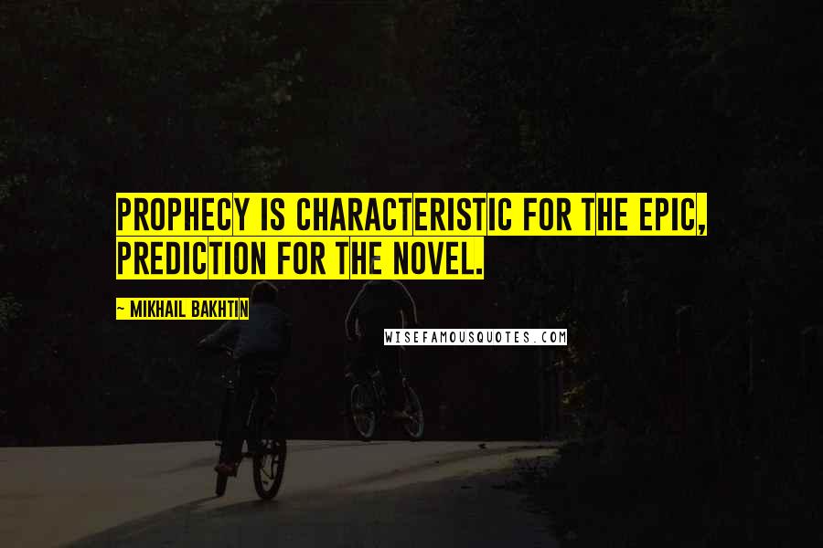 Mikhail Bakhtin Quotes: Prophecy is characteristic for the epic, prediction for the novel.