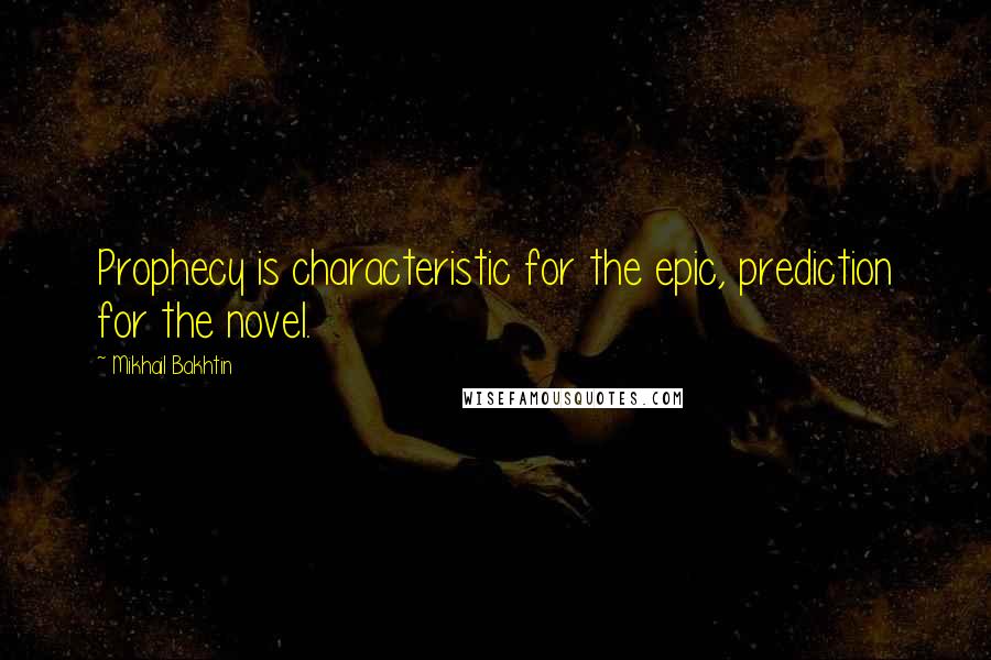 Mikhail Bakhtin Quotes: Prophecy is characteristic for the epic, prediction for the novel.