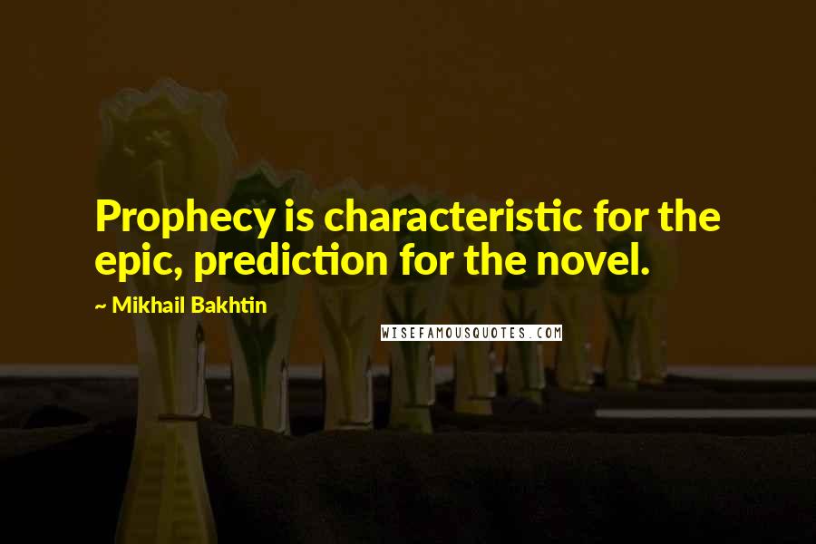 Mikhail Bakhtin Quotes: Prophecy is characteristic for the epic, prediction for the novel.