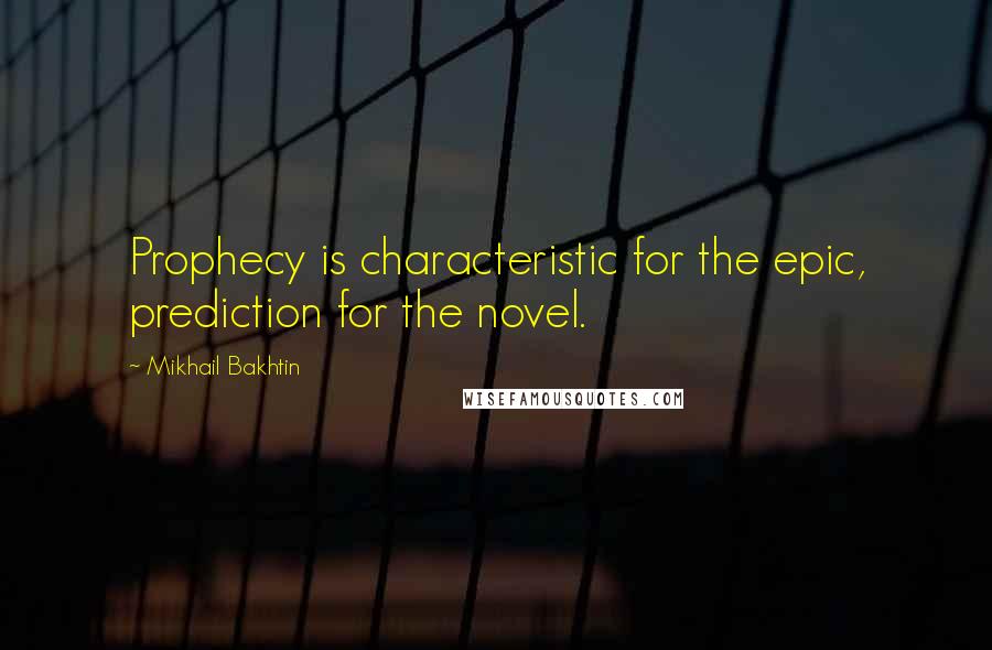 Mikhail Bakhtin Quotes: Prophecy is characteristic for the epic, prediction for the novel.