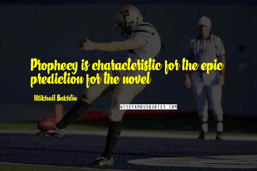 Mikhail Bakhtin Quotes: Prophecy is characteristic for the epic, prediction for the novel.