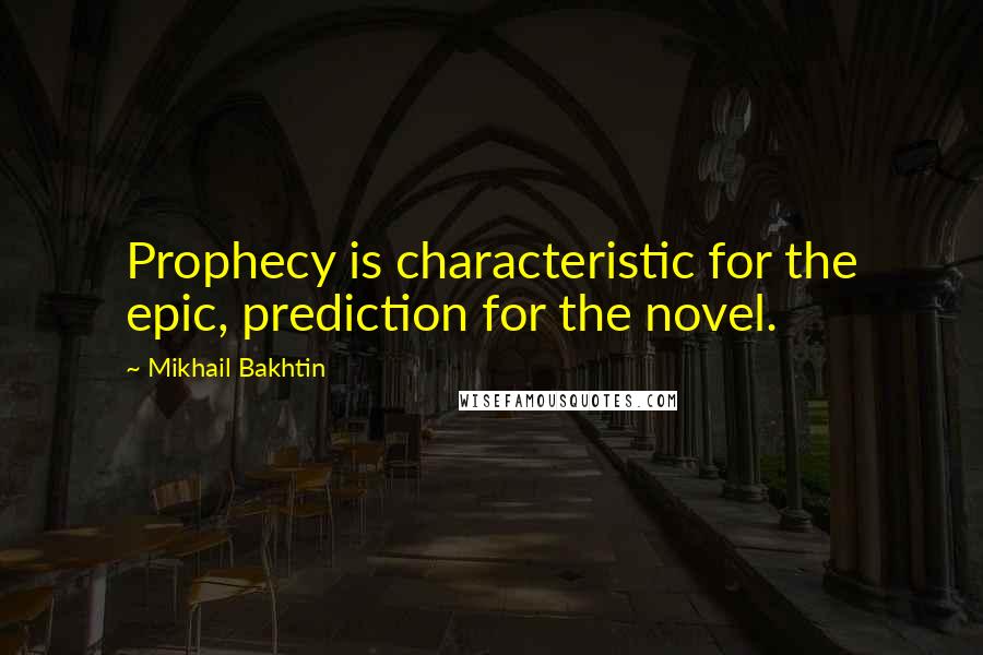 Mikhail Bakhtin Quotes: Prophecy is characteristic for the epic, prediction for the novel.