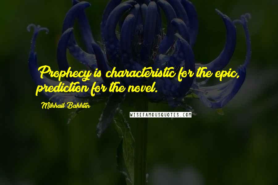 Mikhail Bakhtin Quotes: Prophecy is characteristic for the epic, prediction for the novel.