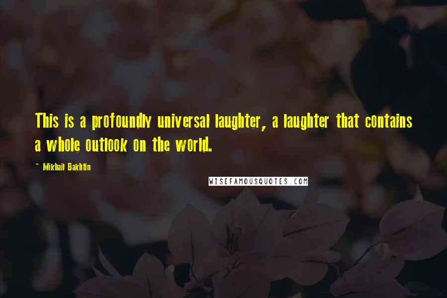Mikhail Bakhtin Quotes: This is a profoundly universal laughter, a laughter that contains a whole outlook on the world.