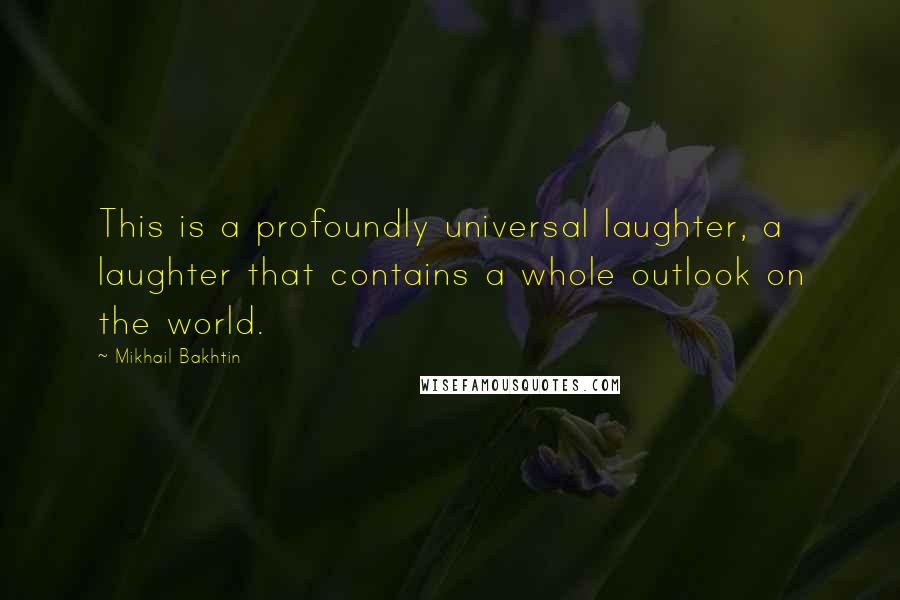 Mikhail Bakhtin Quotes: This is a profoundly universal laughter, a laughter that contains a whole outlook on the world.