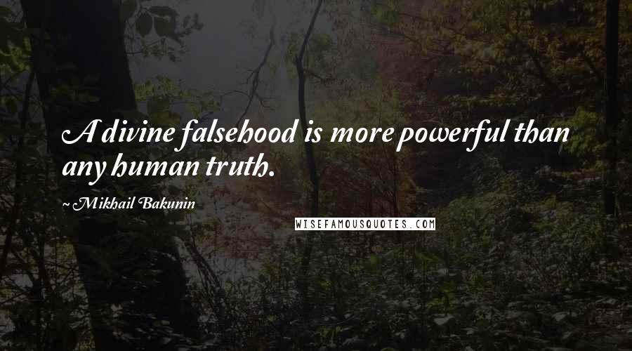 Mikhail Bakunin Quotes: A divine falsehood is more powerful than any human truth.