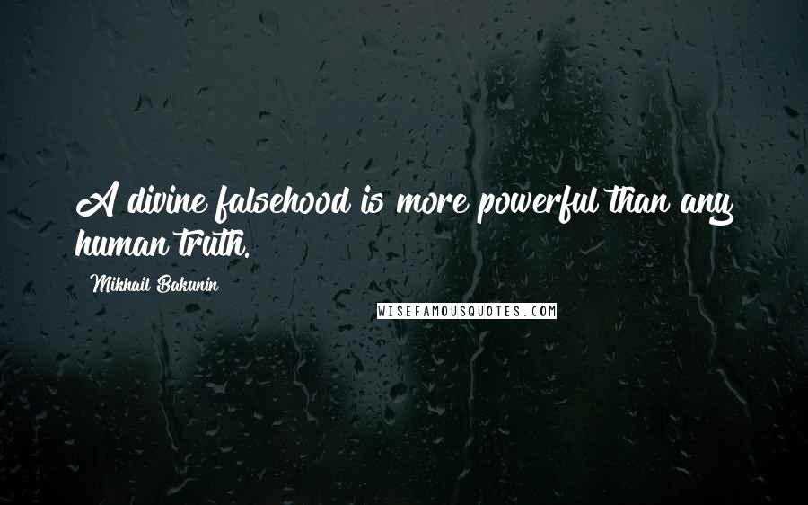 Mikhail Bakunin Quotes: A divine falsehood is more powerful than any human truth.