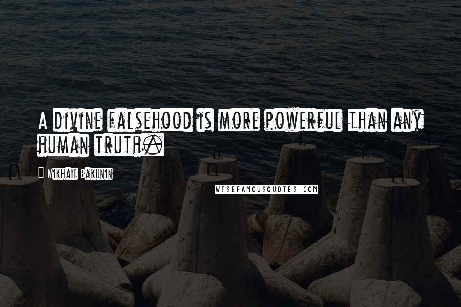 Mikhail Bakunin Quotes: A divine falsehood is more powerful than any human truth.