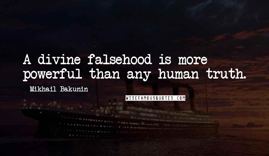 Mikhail Bakunin Quotes: A divine falsehood is more powerful than any human truth.