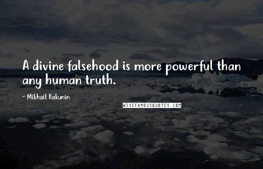 Mikhail Bakunin Quotes: A divine falsehood is more powerful than any human truth.