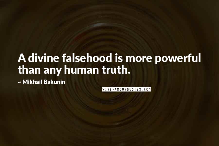 Mikhail Bakunin Quotes: A divine falsehood is more powerful than any human truth.