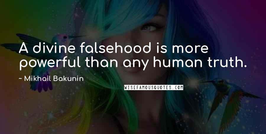 Mikhail Bakunin Quotes: A divine falsehood is more powerful than any human truth.