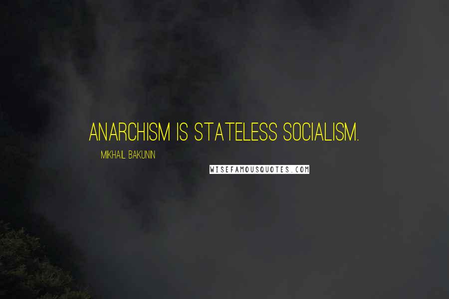 Mikhail Bakunin Quotes: Anarchism is stateless socialism.