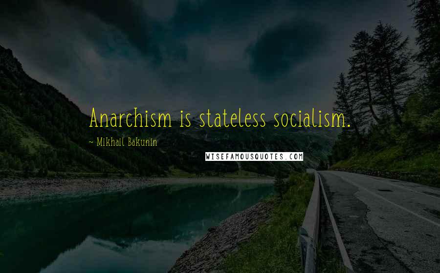 Mikhail Bakunin Quotes: Anarchism is stateless socialism.