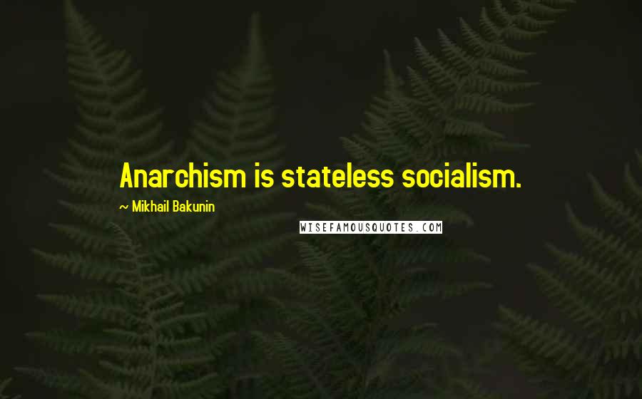 Mikhail Bakunin Quotes: Anarchism is stateless socialism.