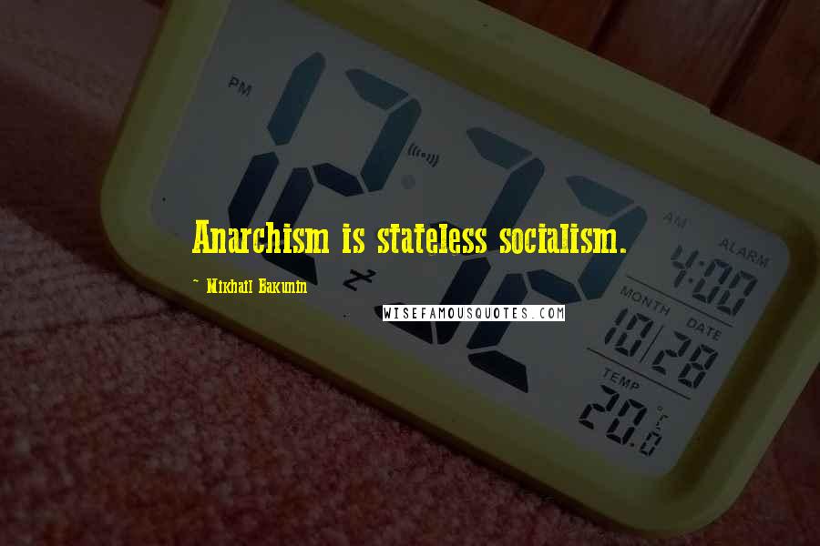 Mikhail Bakunin Quotes: Anarchism is stateless socialism.