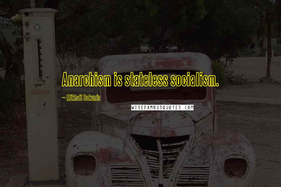 Mikhail Bakunin Quotes: Anarchism is stateless socialism.