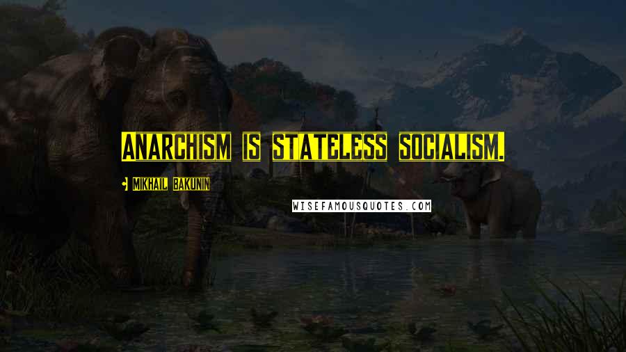 Mikhail Bakunin Quotes: Anarchism is stateless socialism.