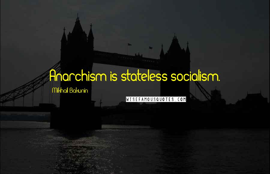 Mikhail Bakunin Quotes: Anarchism is stateless socialism.