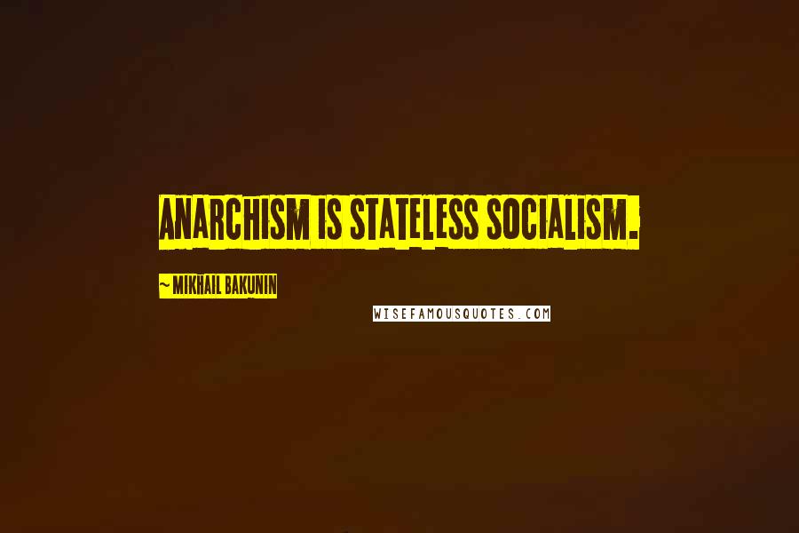 Mikhail Bakunin Quotes: Anarchism is stateless socialism.
