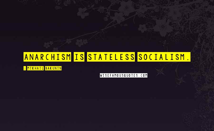 Mikhail Bakunin Quotes: Anarchism is stateless socialism.