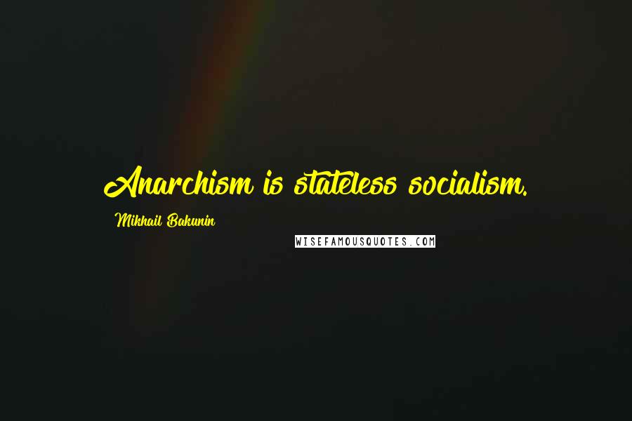 Mikhail Bakunin Quotes: Anarchism is stateless socialism.