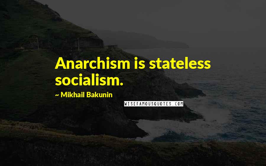 Mikhail Bakunin Quotes: Anarchism is stateless socialism.