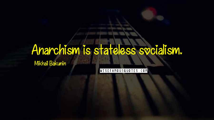 Mikhail Bakunin Quotes: Anarchism is stateless socialism.