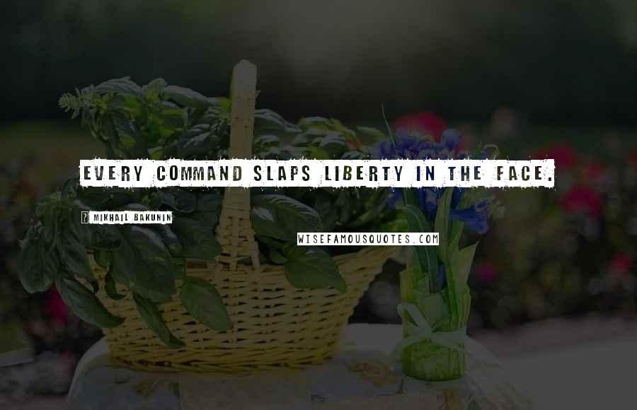 Mikhail Bakunin Quotes: Every command slaps liberty in the face.