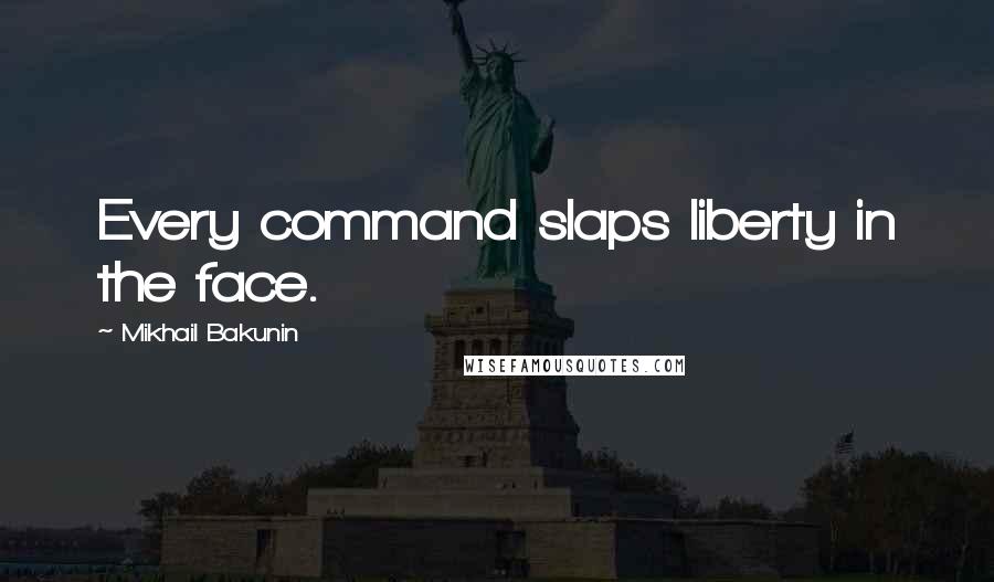 Mikhail Bakunin Quotes: Every command slaps liberty in the face.