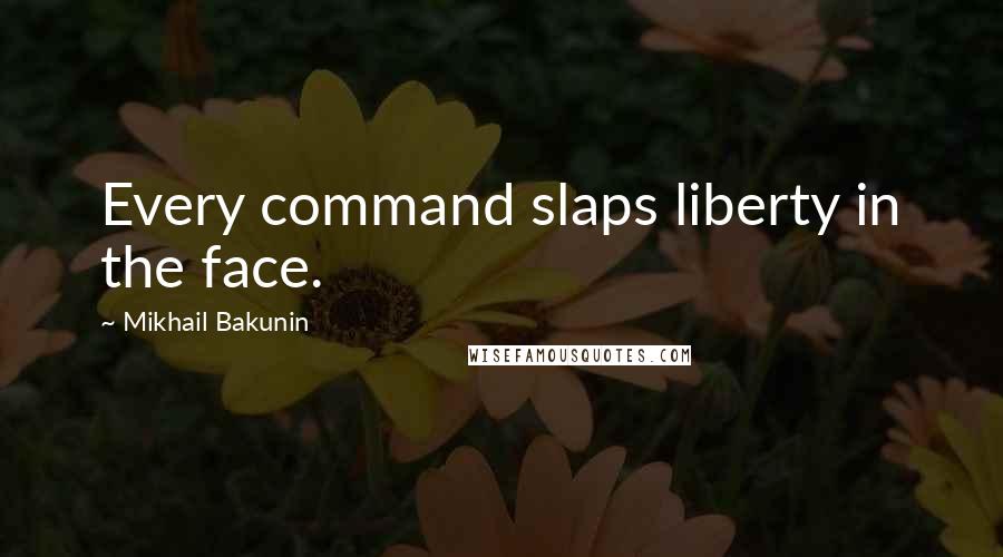 Mikhail Bakunin Quotes: Every command slaps liberty in the face.