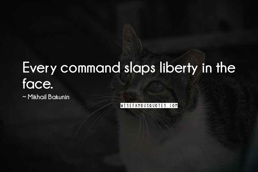 Mikhail Bakunin Quotes: Every command slaps liberty in the face.