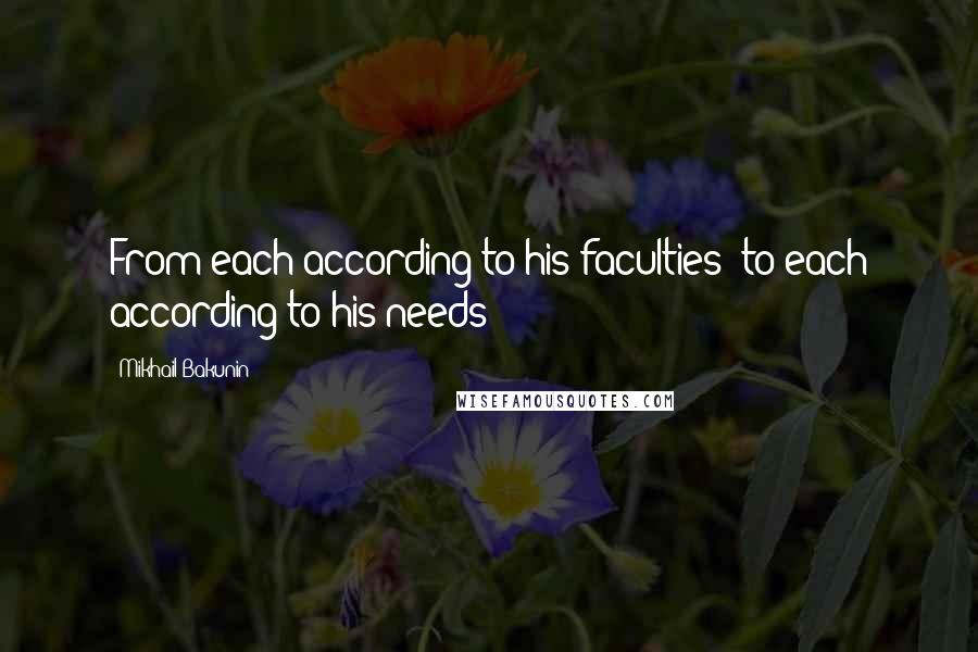 Mikhail Bakunin Quotes: From each according to his faculties; to each according to his needs