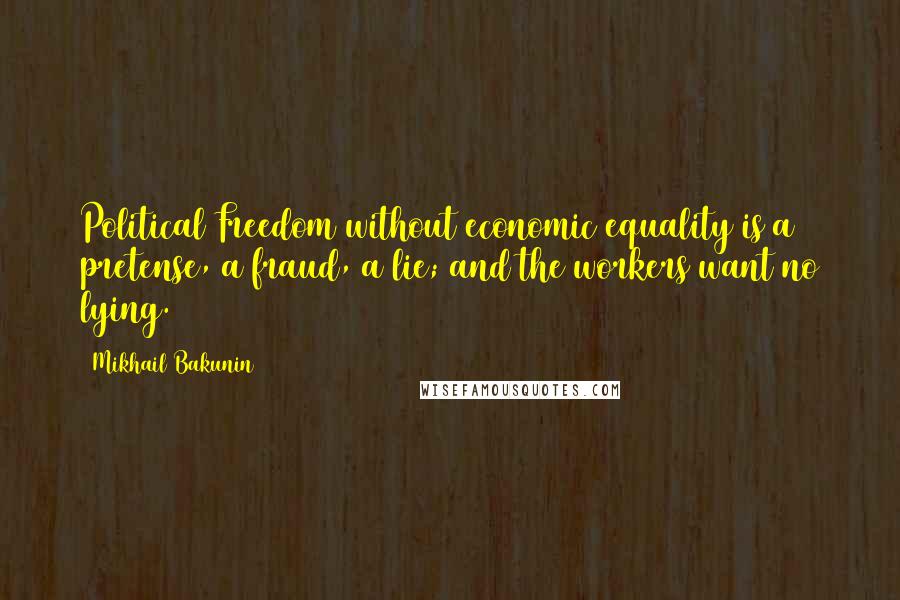 Mikhail Bakunin Quotes: Political Freedom without economic equality is a pretense, a fraud, a lie; and the workers want no lying.