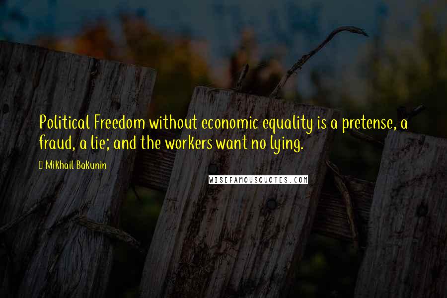 Mikhail Bakunin Quotes: Political Freedom without economic equality is a pretense, a fraud, a lie; and the workers want no lying.