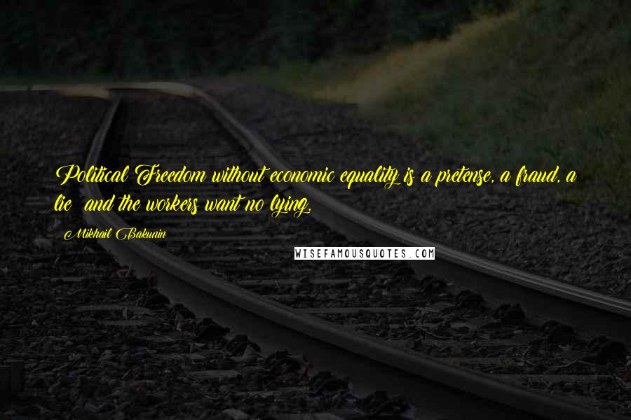 Mikhail Bakunin Quotes: Political Freedom without economic equality is a pretense, a fraud, a lie; and the workers want no lying.