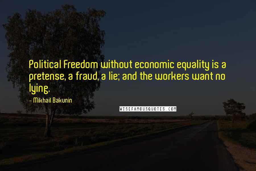 Mikhail Bakunin Quotes: Political Freedom without economic equality is a pretense, a fraud, a lie; and the workers want no lying.